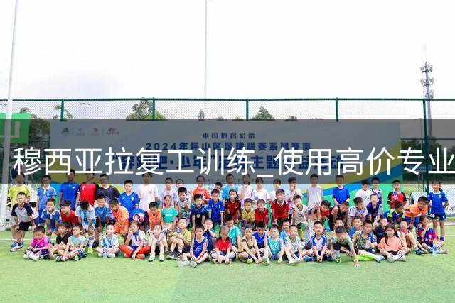穆西亚拉复工训练 使用高价专业设备恢复状态